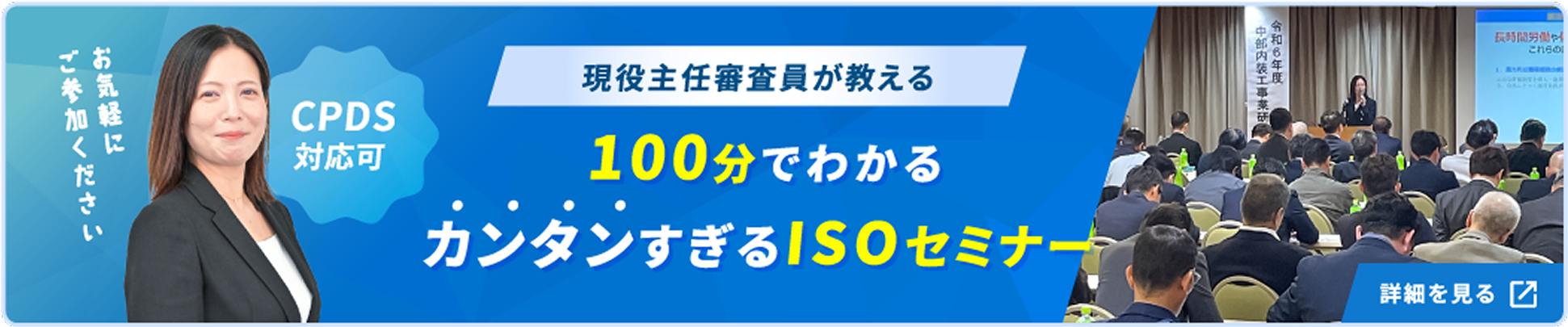 お気軽にご参加ください 現役主任審査員が教える 100分でわかる カンタンすぎるISOセミナー 詳細を見る