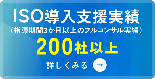 ISO導入支援実績 （指導期間3か月以上のフルコンサル実績） 200社以上 詳しくみる