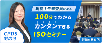 お気軽にご参加ください 現役主任審査員が教える 100分でわかる カンタンすぎるISOセミナー 詳細を見る