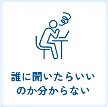 誰に聞いたらいいのか分からない